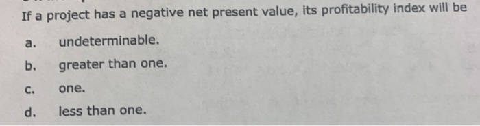  If a project has a negative net present value, its profitability