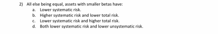  2) All else being equal, assets with smaller betas have: a.