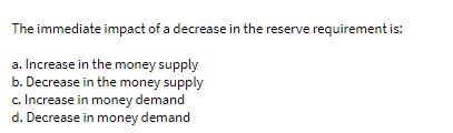  The immediate impact of a decrease in the reserve requirement is: