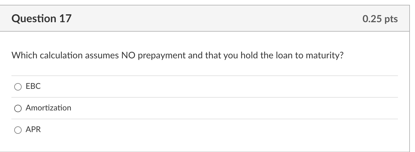  Question 17 Which calculation assumes NO prepayment and that you hold
