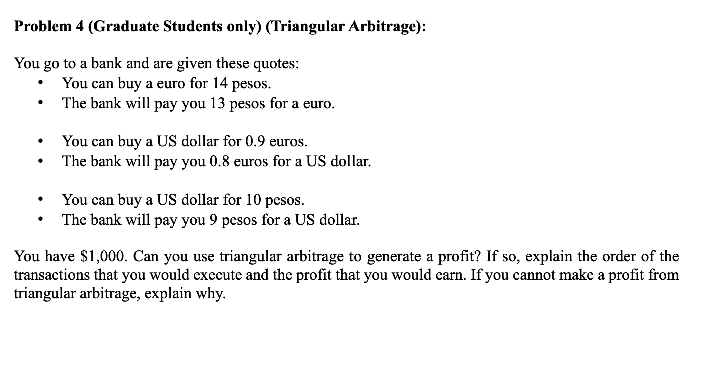Problem 4 (Graduate Students only) (Triangular Arbitrage): You go to a