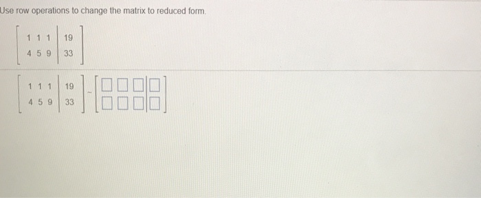  Use row operations to change the matrix to reduced form. 1