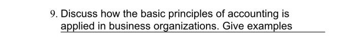  9. Discuss how the basic principles of accounting is applied in