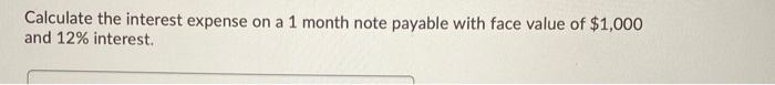  Calculate the interest expense on a 1 month note payable with