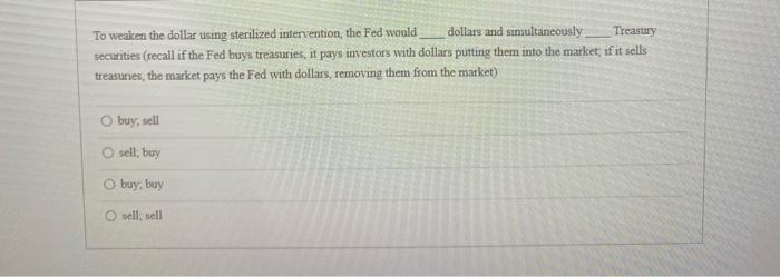  To weaken the dollar using sterilized intervention, the Fed would dollars