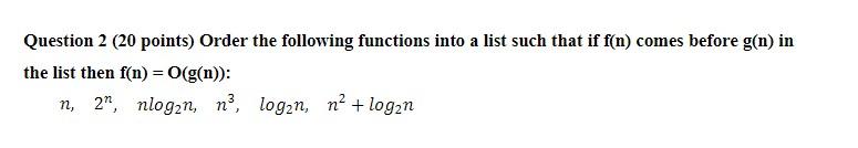  Question 2 ( 20 points) Order the following functions into a