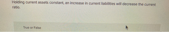  Holding current assets constant, an increase in current liabilities will decrease