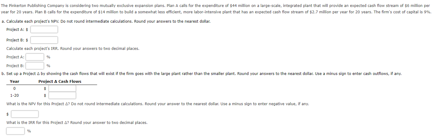 a. Calculate each project's NPV. Do not round intermediate calculations. Round