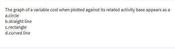  The graph of a variable cost when plotted against its related