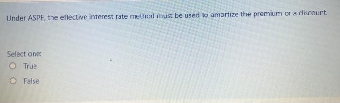  Under ASPE, the effective interest rate method must be used to