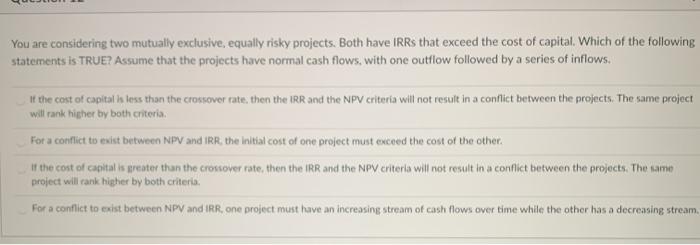  You are considering two mutually exclusive, equally risky projects. Both have