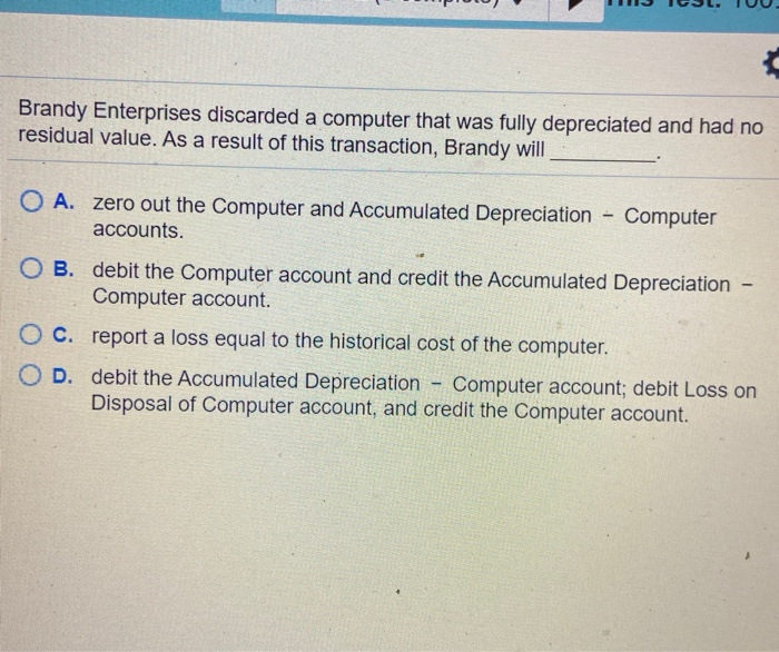  Brandy Enterprises discarded a computer that was fully depreciated and had