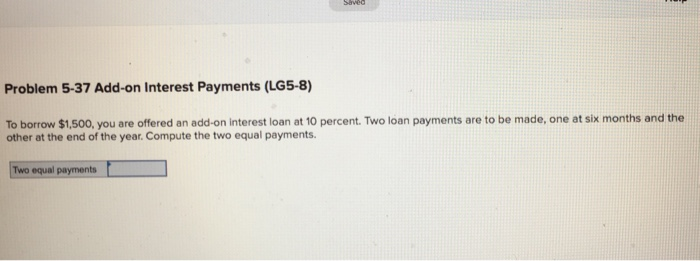  Problem 5-37 Add-on Interest Payments (LG5-8) To borrow $1,500, you are