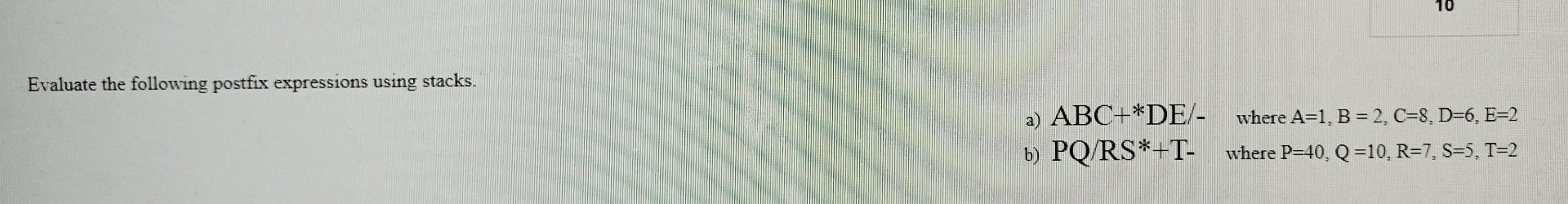 Evaluate the following postfix expressions using stacks. a) ABC+DE/ where A=1,B=2,C=8,D=6,E=2