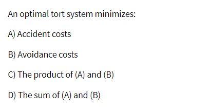  An optimal tort system minimizes: A) Accident costs B) Avoidance costs