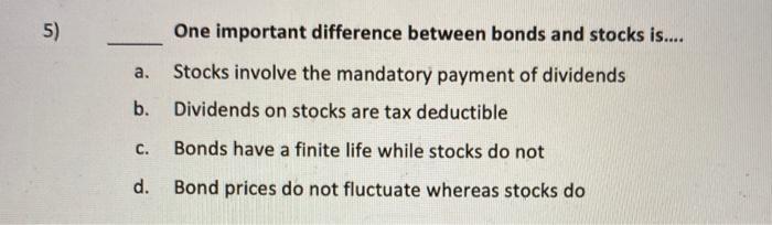  5) One important difference between bonds and stocks is.... a. Stocks
