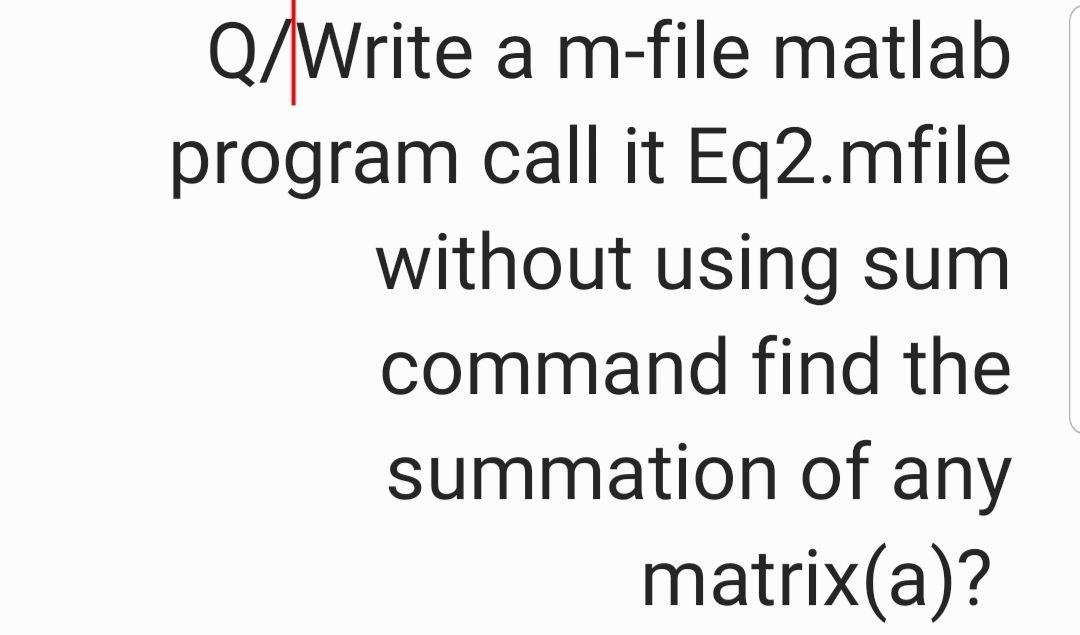  Q/Write a m-file matlab program call it Eq2.mfile without using sum