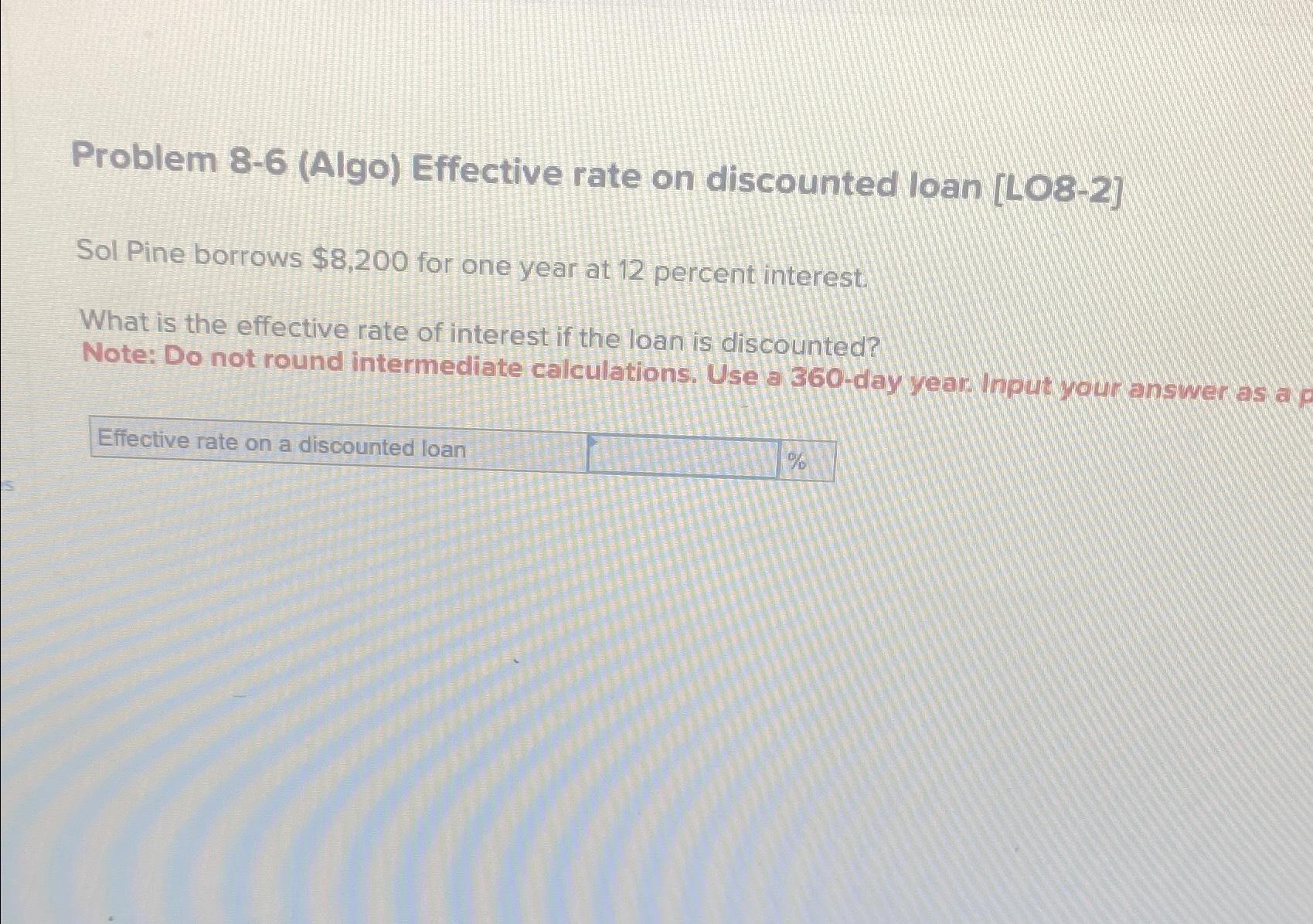  Problem 8-6(Algo) Effective rate on discounted loan [LO8-2] Sol Pine borrows
