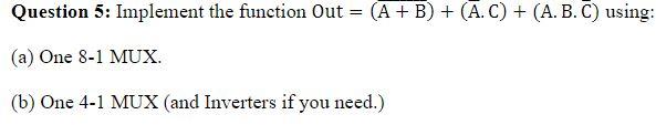  Question 5: Implement the function Out =(A+B)+(AC)+(ABC) using: (a) One 8-1