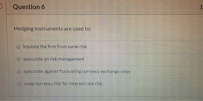 Question 6 Hedging instruments are used to: insulate the firm from