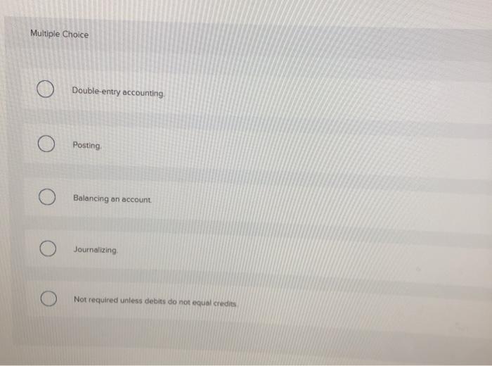  Multiple Choice Double-entry accounting Posting Balancing an account Journalizing Not required