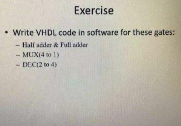  Exercise Write VHDL code in software for these gates: - Half