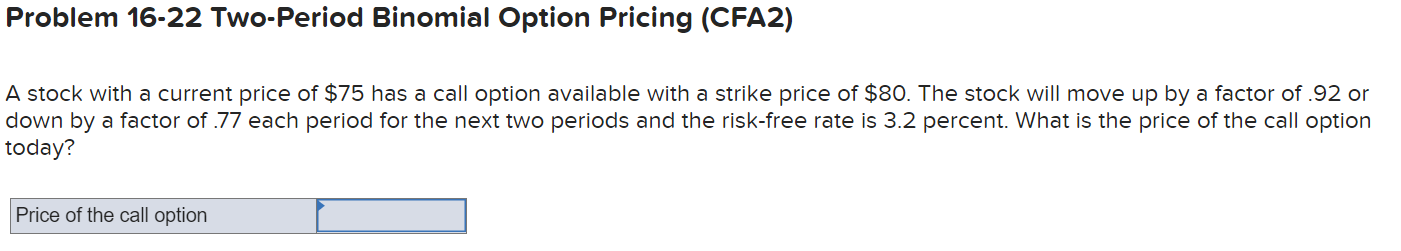  Problem 16-22 Two-Period Binomial Option Pricing (CFA2) A stock with a