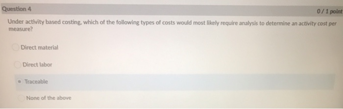  Question 4 0/1 point Under activity based costing, which of the