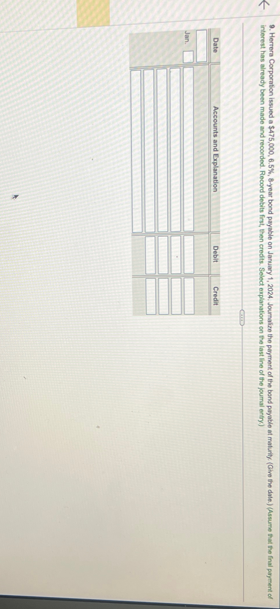  Herrera Corporation issued a $475,000,6.5%,8-year bond payable on January 1,2024. Journalize