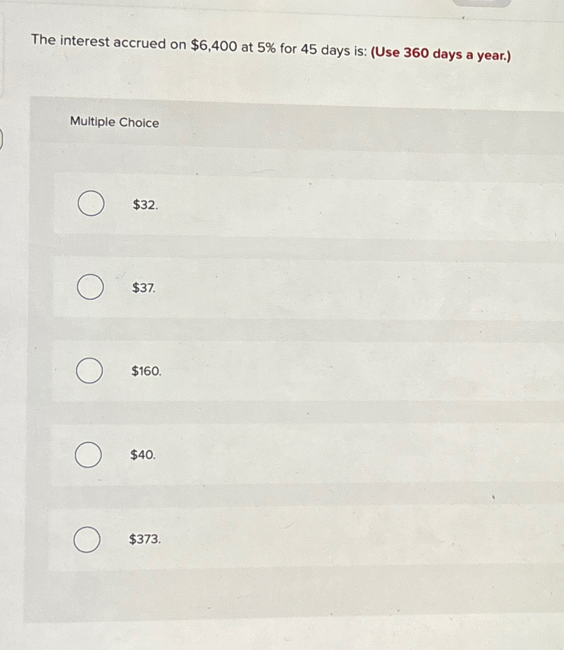  The interest accrued on $6,400 at 5% for 45 days is: