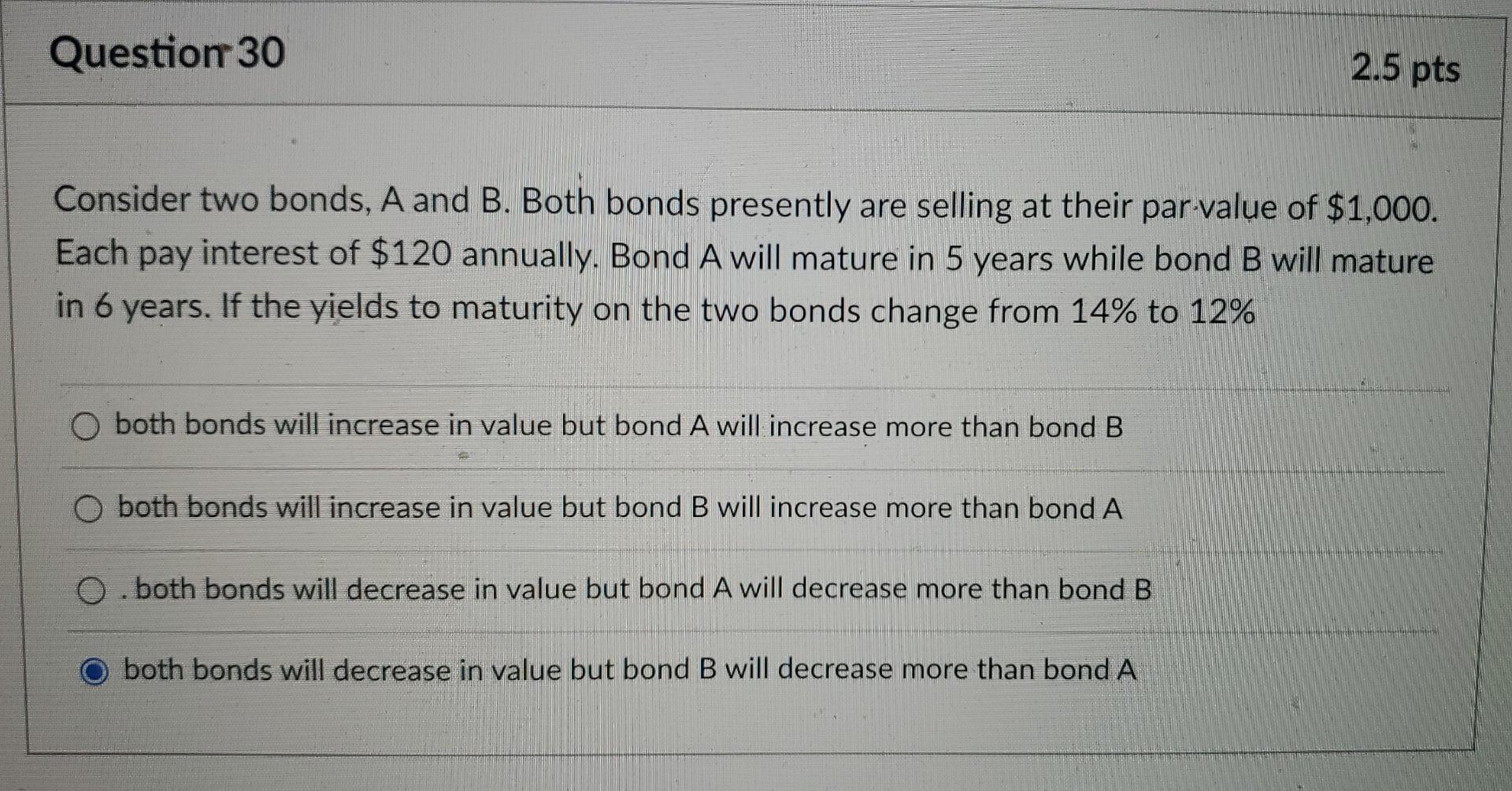  Question 30 2.5 pts Consider two bonds, A and B. Both