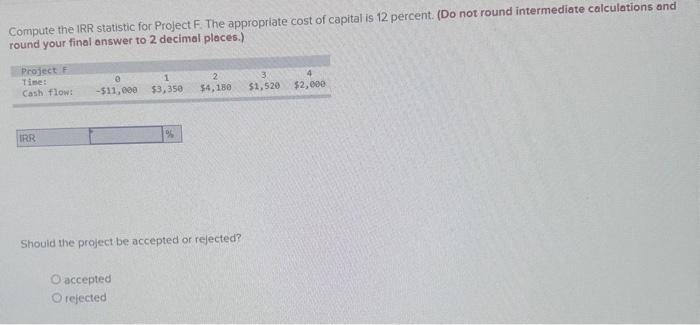  Compute the IRR statistic for Project F. The appropriate cost of