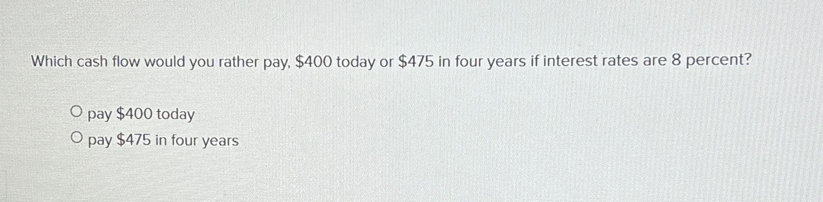  Which cash flow would you rather pay, $400 today or $475