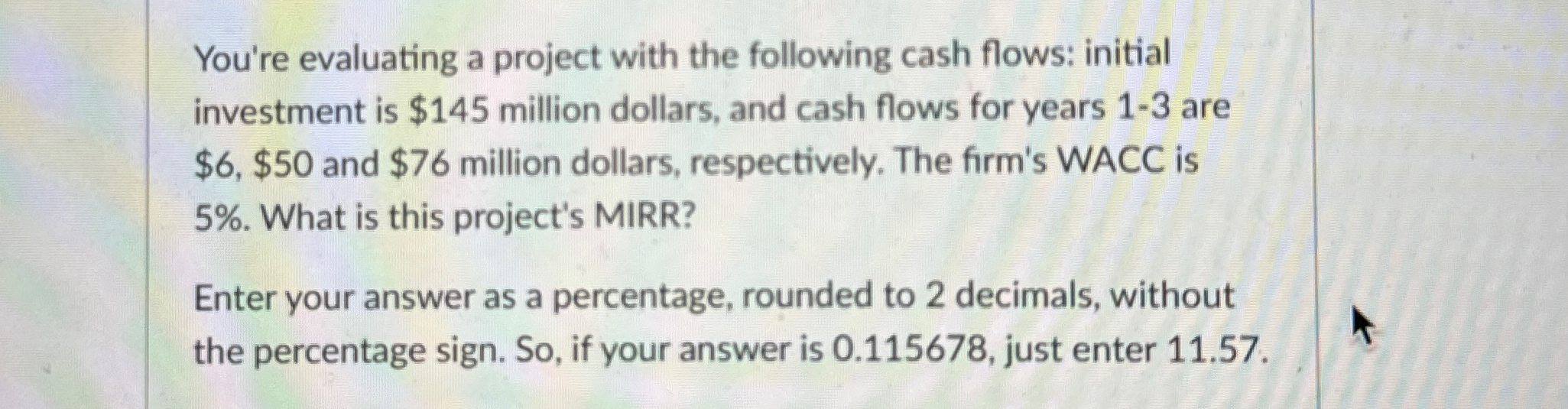  You're evaluating a project with the following cash flows: initial investment