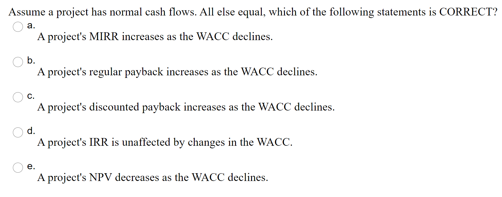  Assume a project has normal cash flows. All else equal, which