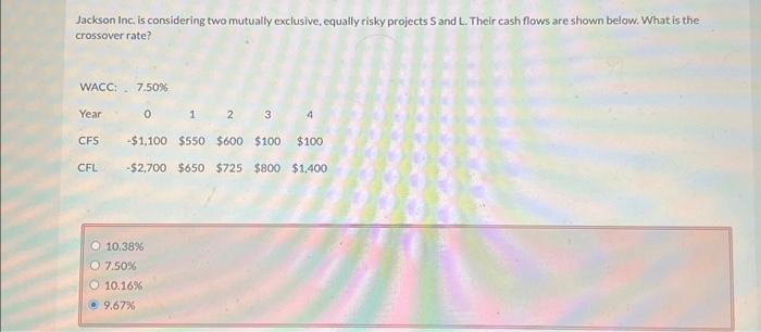  Jackson Inc, is considering two mutually exclusive, equally risky projects S