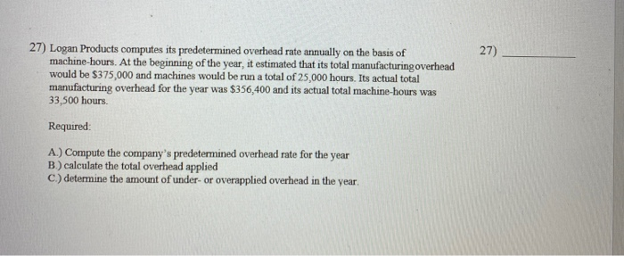 Need correct answer as soon as possible 27) 27) Logan Products computes
