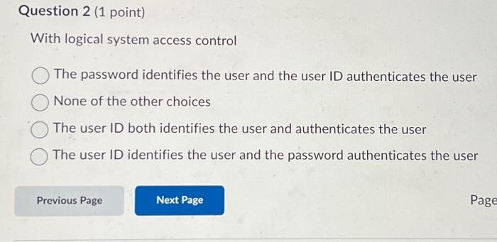  Question 2 (1 point) With logical system access control The password