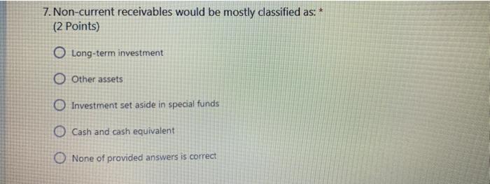  7. Non-current receivables would be mostly classified as: * (2 Points)