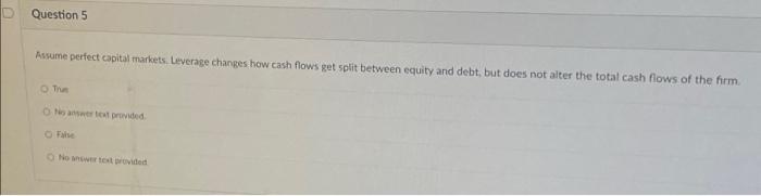  Question 5 Assume perfect capital markets. Leverage changes how cash flows