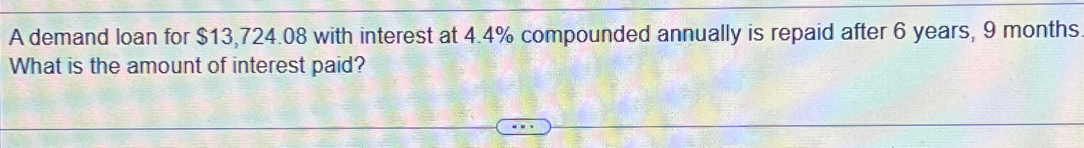  A demand loan for $13,724.08 with interest at 4.4% compounded annually