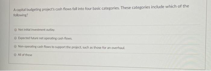  A capital budgeting project's cash flows fall into four basic categories.