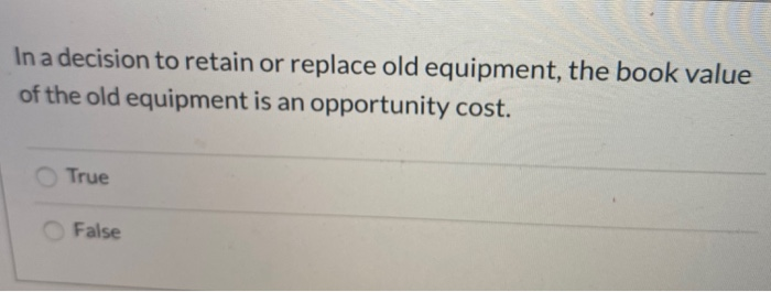  In a decision to retain or replace old equipment, the book