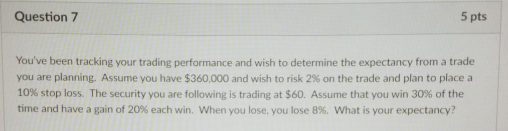 Question 7 5 pts You've been tracking your trading performance and