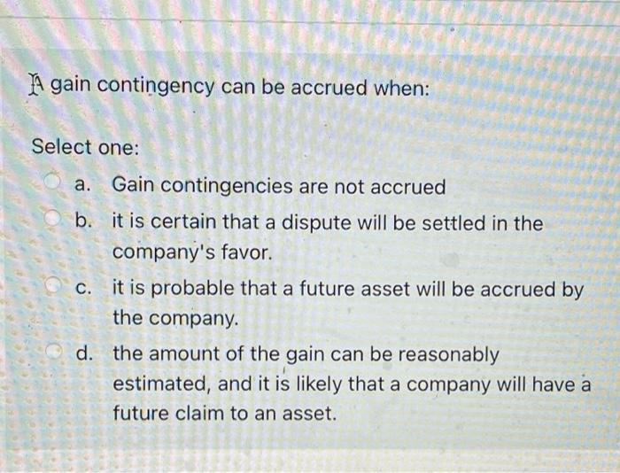  A gain contingency can be accrued when: Select one: Gain contingencies