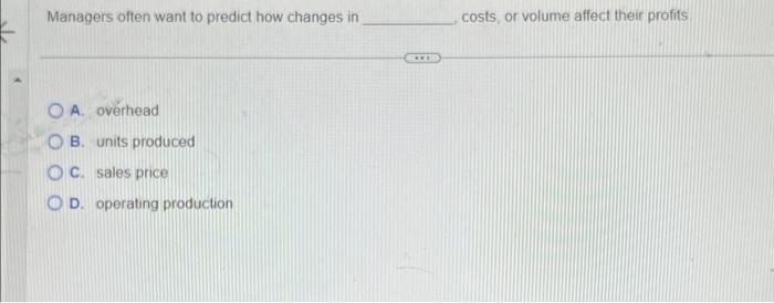  Managers often want to predict how changes in costs, or volume