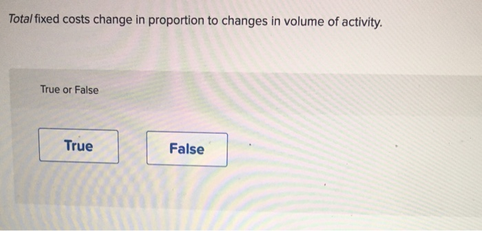  Total fixed costs change in proportion to changes in volume of