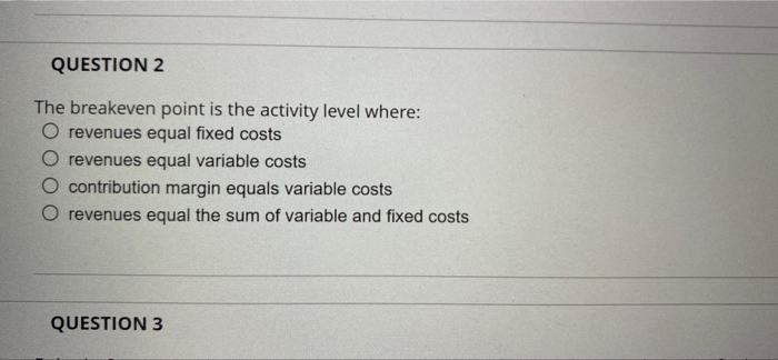  QUESTION 2 The breakeven point is the activity level where: O