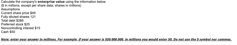 Calculate the company's enterprise value using the information below ($ in
