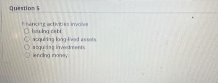 I WILL UPVOTE PLZ HELP Financing activities involve issuing debt acquiring long-lived